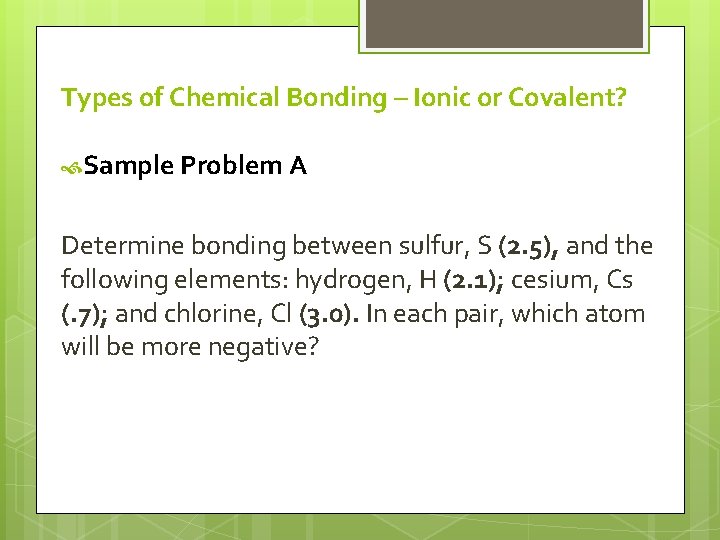 Types of Chemical Bonding – Ionic or Covalent? Sample Problem A Determine bonding between