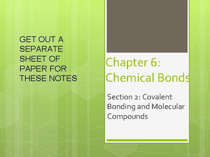 GET OUT A SEPARATE SHEET OF PAPER FOR THESE NOTES Chapter 6: Chemical Bonds