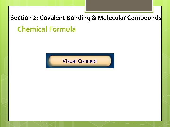 Section 2: Covalent Bonding & Molecular Compounds Chemical Formula Click below to watch the