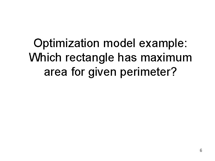 Optimization model example: Which rectangle has maximum area for given perimeter? 6 