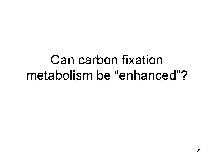 Can carbon fixation metabolism be “enhanced”? 81 