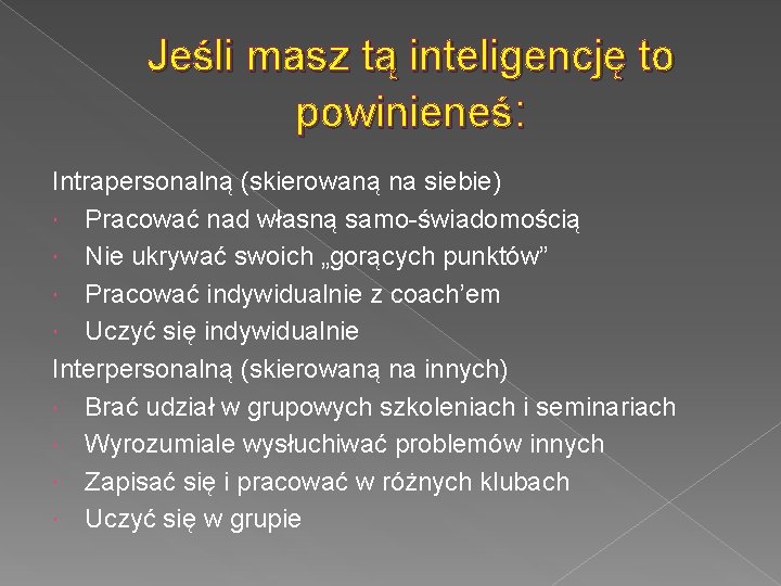 Jeśli masz tą inteligencję to powinieneś: Intrapersonalną (skierowaną na siebie) Pracować nad własną samo-świadomością