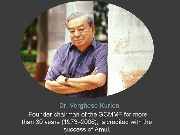 Dr. Verghese Kurien Founder-chairman of the GCMMF for more than 30 years (1973– 2006),