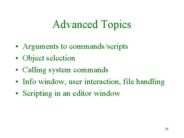 Advanced Topics • • • Arguments to commands/scripts Object selection Calling system commands Info Advanced Topics • • • Arguments to commands/scripts Object selection Calling system commands Info