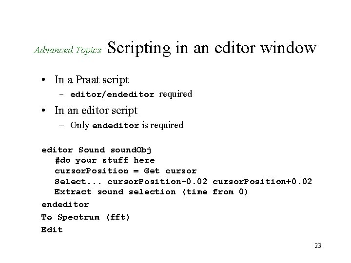 Advanced Topics Scripting in an editor window • In a Praat script – editor/endeditor Advanced Topics Scripting in an editor window • In a Praat script – editor/endeditor
