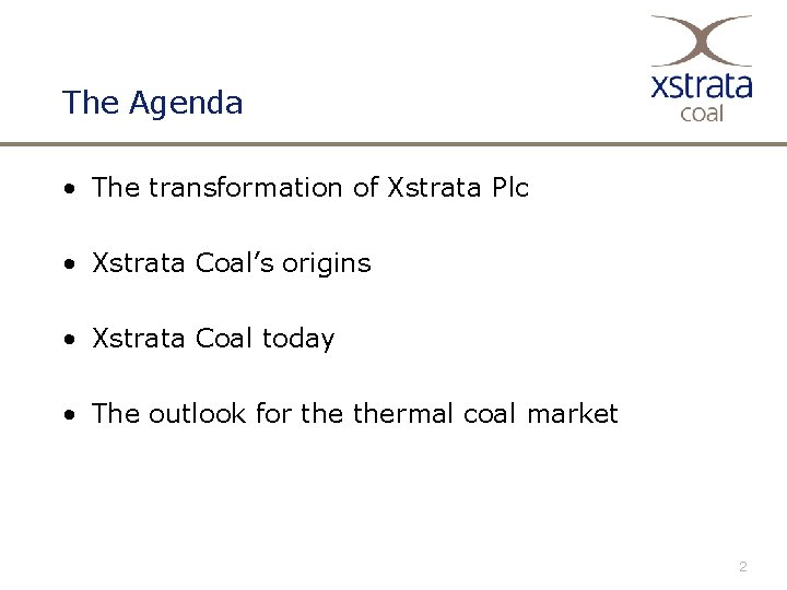 The Agenda • The transformation of Xstrata Plc • Xstrata Coal’s origins • Xstrata