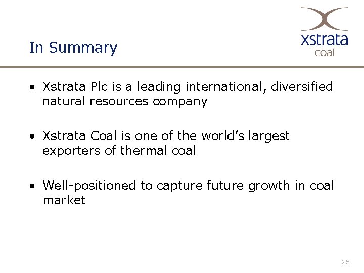 In Summary • Xstrata Plc is a leading international, diversified natural resources company •