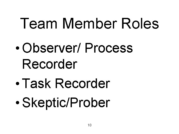 Team Member Roles • Observer/ Process Recorder • Task Recorder • Skeptic/Prober 10 