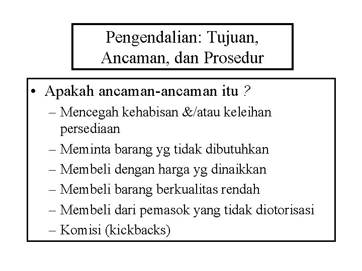 Pengendalian: Tujuan, Ancaman, dan Prosedur • Apakah ancaman-ancaman itu ? – Mencegah kehabisan &/atau