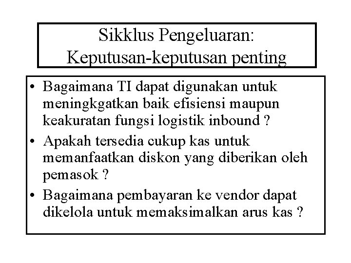 Sikklus Pengeluaran: Keputusan-keputusan penting • Bagaimana TI dapat digunakan untuk meningkgatkan baik efisiensi maupun