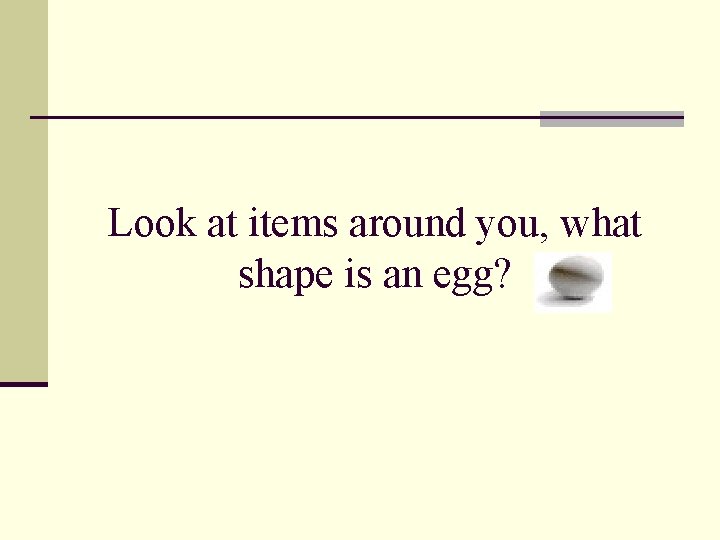 Look at items around you, what shape is an egg? 