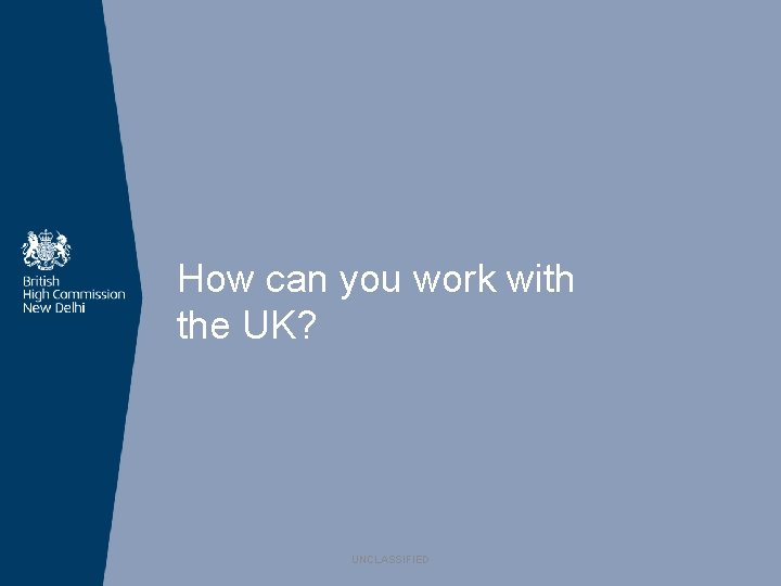 How can you work with the UK? UNCLASSIFIED 