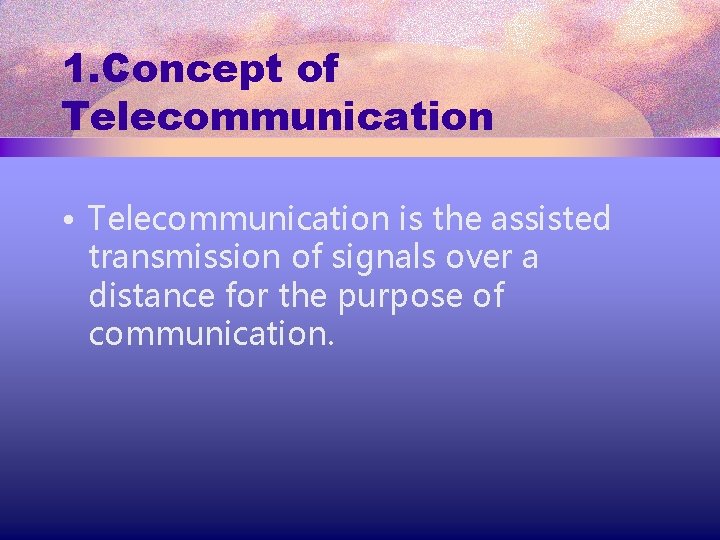 1. Concept of Telecommunication • Telecommunication is the assisted transmission of signals over a