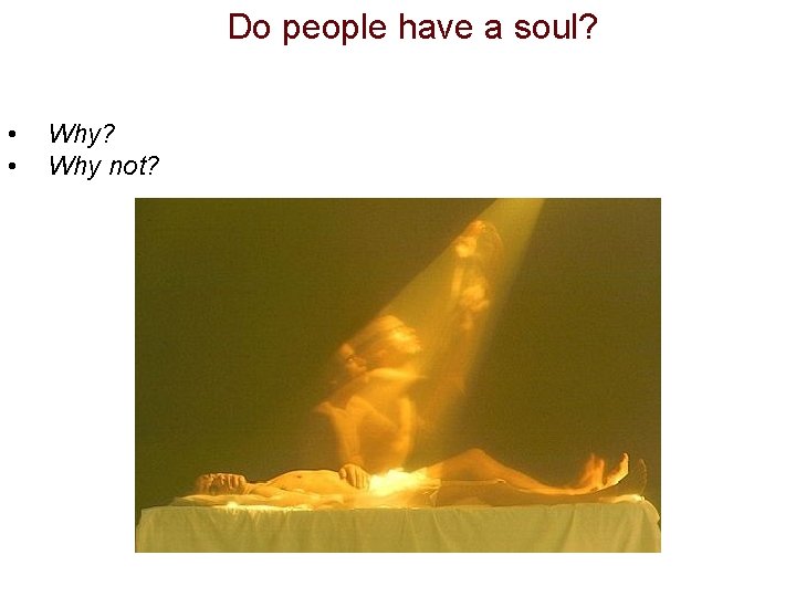 Do people have a soul? • • Why? Why not? 