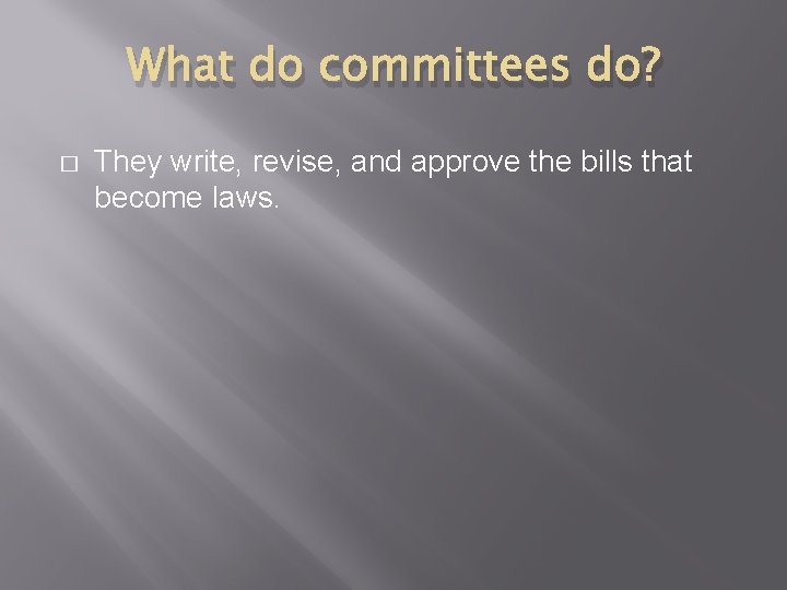 What do committees do? � They write, revise, and approve the bills that become