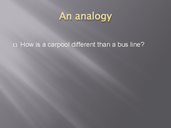 An analogy � How is a carpool different than a bus line? 