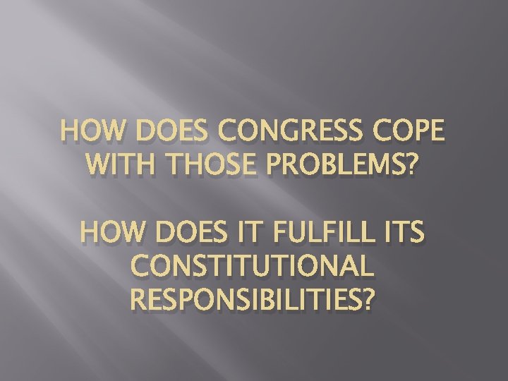 HOW DOES CONGRESS COPE WITH THOSE PROBLEMS? HOW DOES IT FULFILL ITS CONSTITUTIONAL RESPONSIBILITIES?