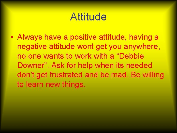 Attitude • Always have a positive attitude, having a negative attitude wont get you