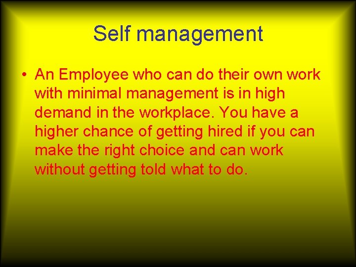 Self management • An Employee who can do their own work with minimal management