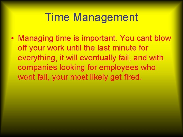 Time Management • Managing time is important. You cant blow off your work until