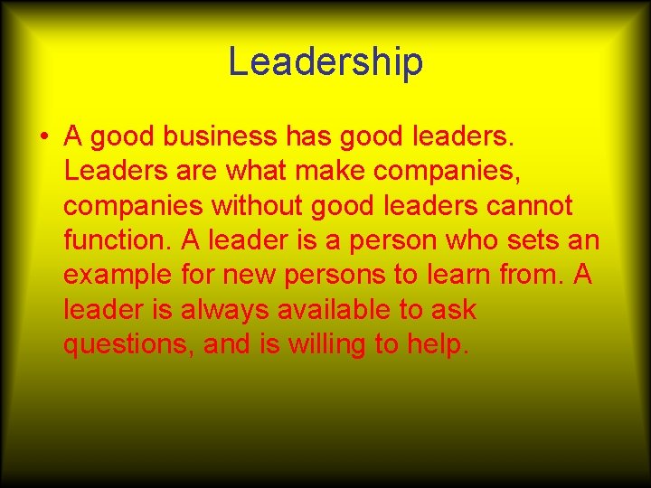 Leadership • A good business has good leaders. Leaders are what make companies, companies