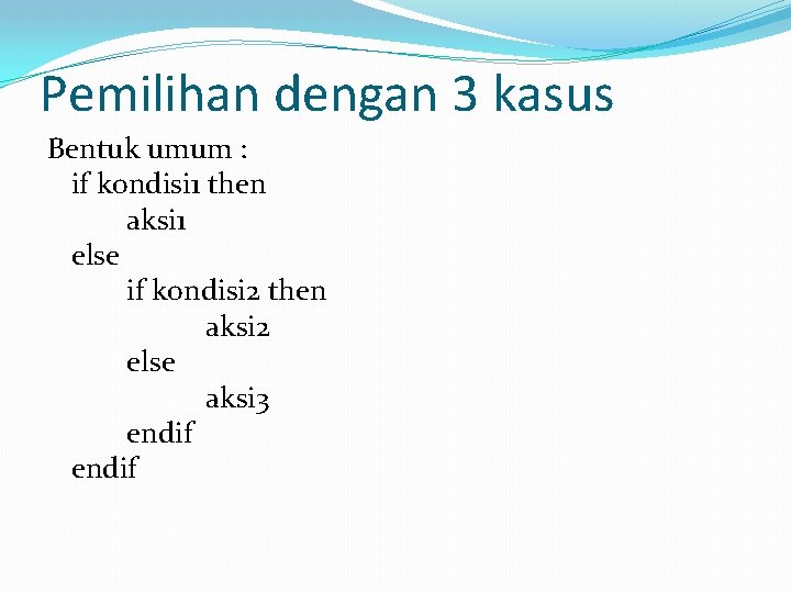 Pemilihan dengan 3 kasus Bentuk umum : if kondisi 1 then aksi 1 else