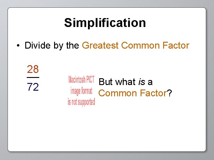 Simplification • Divide by the Greatest Common Factor 28 72 But what is a