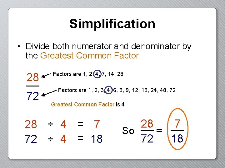 Simplification • Divide both numerator and denominator by the Greatest Common Factor 28 72