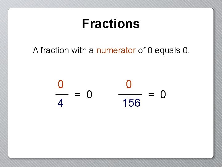 Fractions A fraction with a numerator of 0 equals 0. 0 4 = 0