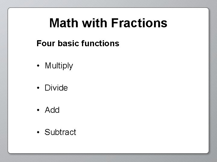 Math with Fractions Four basic functions • Multiply • Divide • Add • Subtract