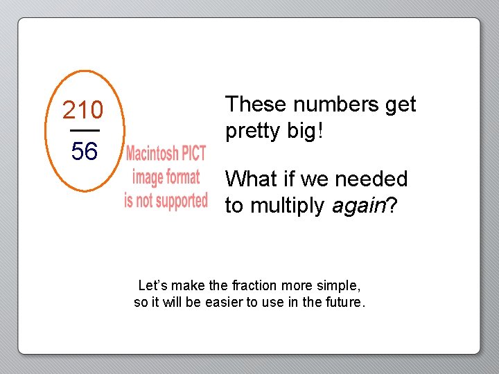 210 56 These numbers get pretty big! What if we needed to multiply again?