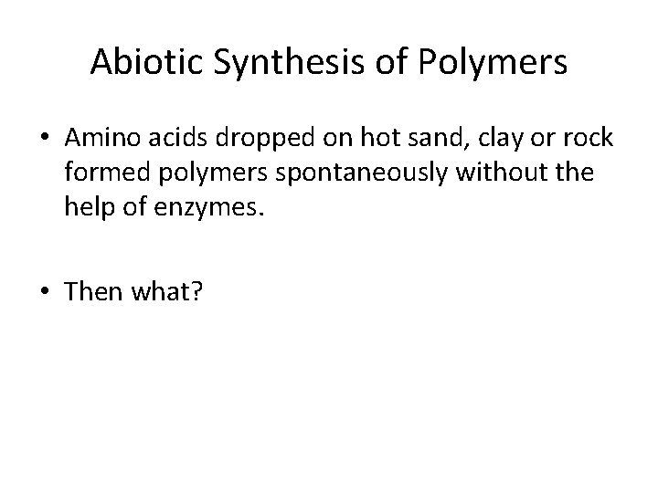 Abiotic Synthesis of Polymers • Amino acids dropped on hot sand, clay or rock