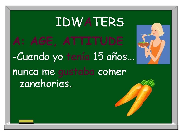 IDWATERS A: AGE, ATTITUDE -Cuando yo tenía 15 años… nunca me gustaba comer zanahorias.