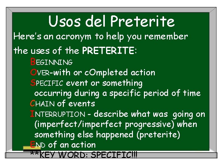 Usos del Preterite Here’s an acronym to help you remember the uses of the