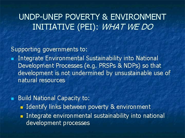 UNDP-UNEP POVERTY & ENVIRONMENT INITIATIVE (PEI): WHAT WE DO Supporting governments to: n Integrate