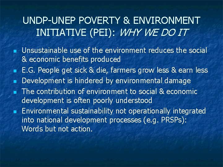 UNDP-UNEP POVERTY & ENVIRONMENT INITIATIVE (PEI): WHY WE DO IT n n n Unsustainable