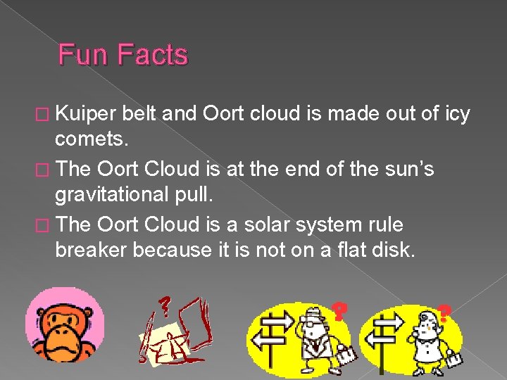 Fun Facts � Kuiper belt and Oort cloud is made out of icy comets.