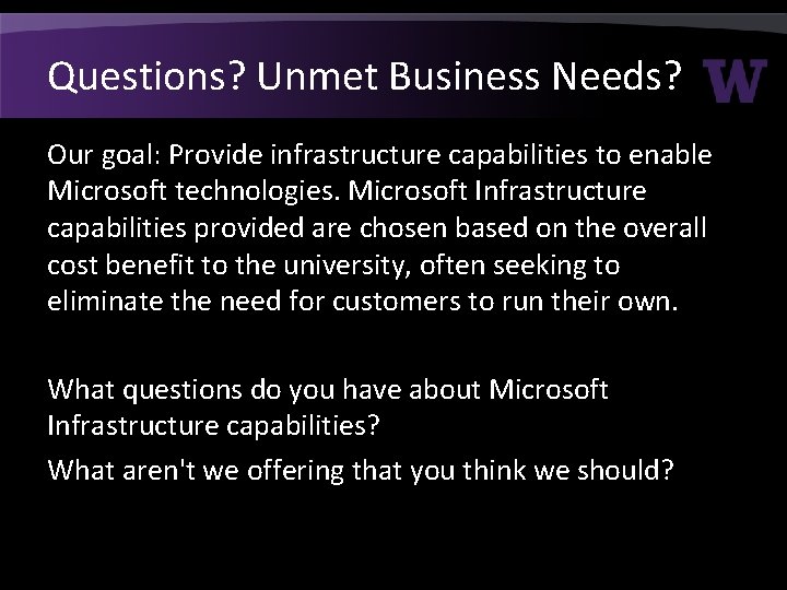 Questions? Unmet Business Needs? Our goal: Provide infrastructure capabilities to enable Microsoft technologies. Microsoft