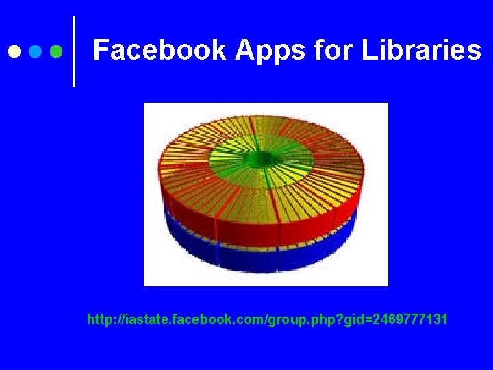 Facebook Apps for Libraries http: //iastate. facebook. com/group. php? gid=2469777131 