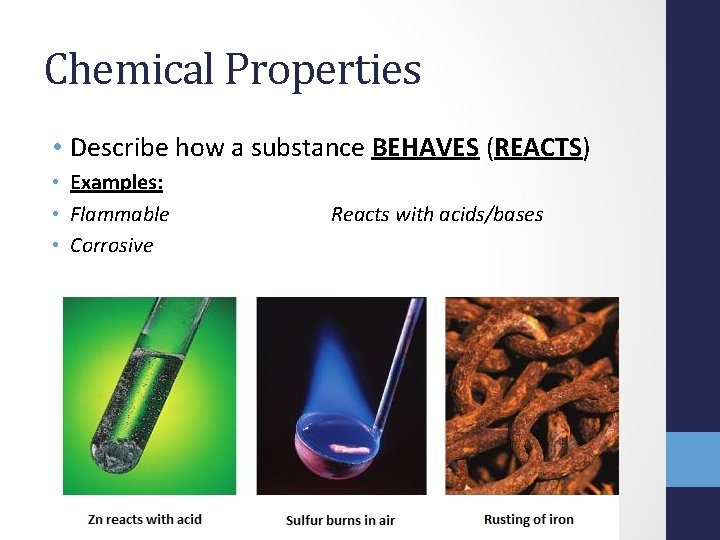Chemical Properties • Describe how a substance BEHAVES (REACTS) • Examples: • Flammable •