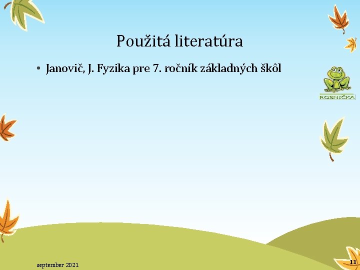 Použitá literatúra • Janovič, J. Fyzika pre 7. ročník základných škôl september 2021 11