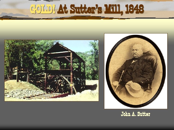 GOLD! At Sutter’s Mill, 1848 John A. Sutter 