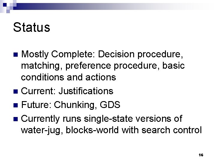 Status Mostly Complete: Decision procedure, matching, preference procedure, basic conditions and actions n Current: