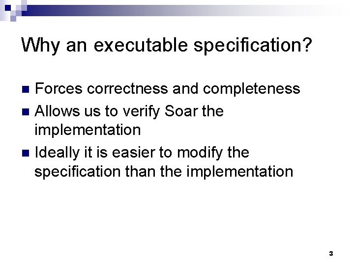 Why an executable specification? Forces correctness and completeness n Allows us to verify Soar