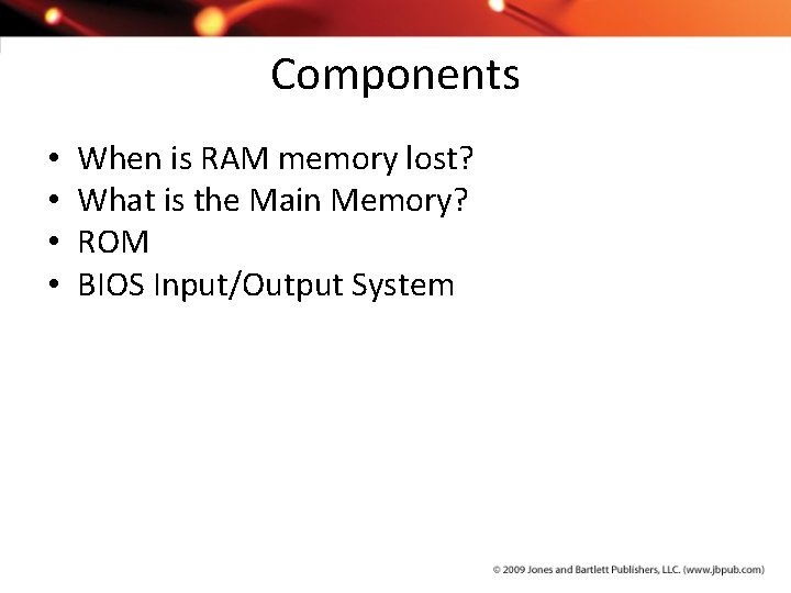 Components • • When is RAM memory lost? What is the Main Memory? ROM