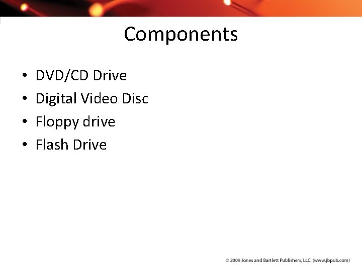 Components • • DVD/CD Drive Digital Video Disc Floppy drive Flash Drive 