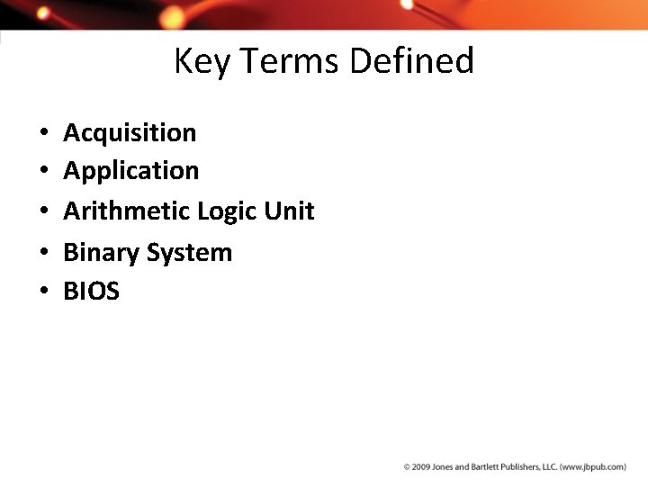 Key Terms Defined • • • Acquisition Application Arithmetic Logic Unit Binary System BIOS