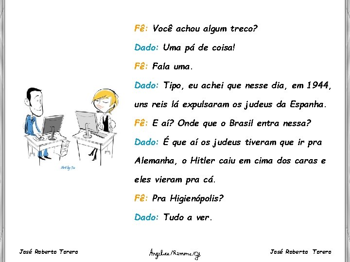 Fê: Você achou algum treco? Dado: Uma pá de coisa! Fê: Fala uma. Dado: