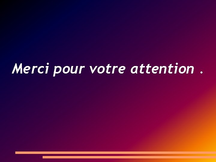 Merci pour votre attention. 