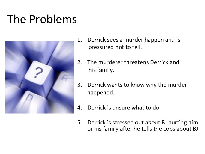 The Problems 1. Derrick sees a murder happen and is pressured not to tell.
